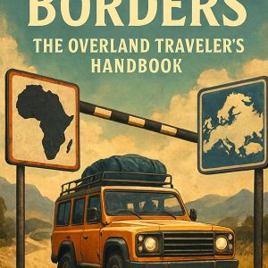 Crossing Borders: The Overland Traveler’s Handbook (The Overland Expedition Series) Overland Gear Guide